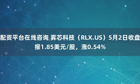 配资平台在线咨询 雾芯科技(RLX.US)5月2日收盘报1.85美元/股,涨0.54%