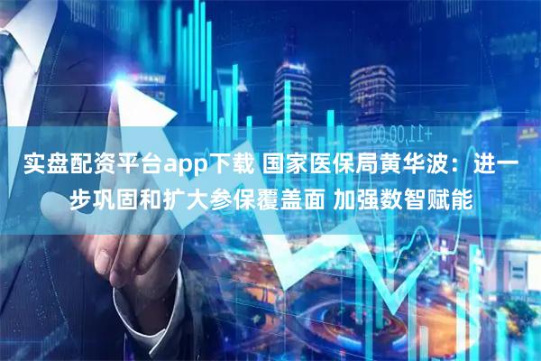 实盘配资平台app下载 国家医保局黄华波：进一步巩固和扩大参保覆盖面 加强数智赋能