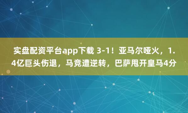 实盘配资平台app下载 3-1!亚马尔哑火,1.4亿巨头伤退,马竞遭逆转,巴萨甩开皇马4分
