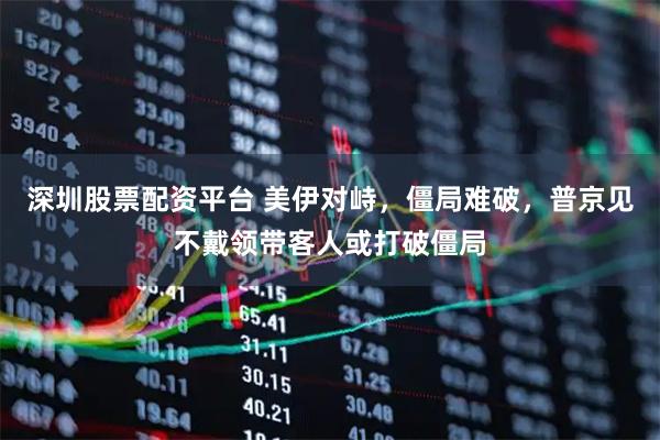 深圳股票配资平台 美伊对峙，僵局难破，普京见不戴领带客人或打破僵局