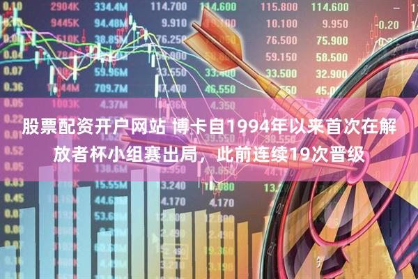 股票配资开户网站 博卡自1994年以来首次在解放者杯小组赛出局，此前连续19次晋级