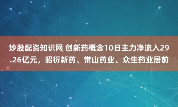 炒股配资知识网 创新药概念10日主力净流入29.26亿元，昭衍新药、常山药业、众生药业居前