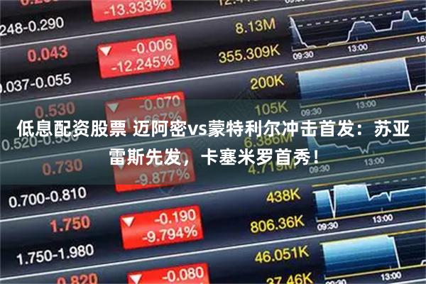 低息配资股票 迈阿密vs蒙特利尔冲击首发：苏亚雷斯先发，卡塞米罗首秀！