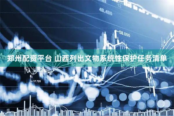 郑州配资平台 山西列出文物系统性保护任务清单