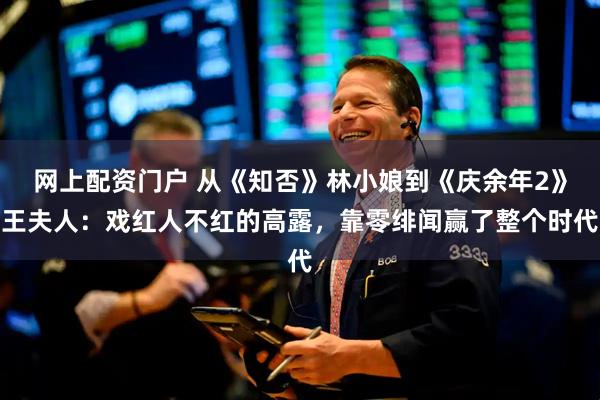 网上配资门户 从《知否》林小娘到《庆余年2》王夫人：戏红人不红的高露，靠零绯闻赢了整个时代